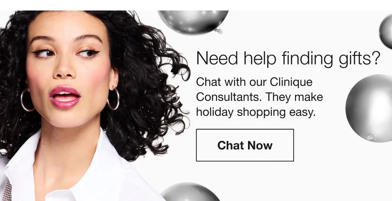 Need help finding gifts? | Chat with our Clinique Consultants. They make holiday shopping easy. | Chat Now