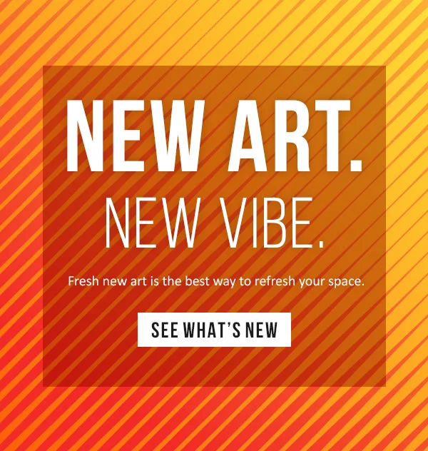 New Art. New Vibe. Fresh art is the best way to refresh your space.