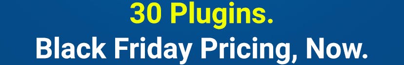 30 Plugins. Black Friday Pricing, Now. | 30% on 2nd Plugin, 40% on 3rd Plugin+