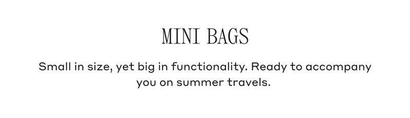 Mini Bags Small in size, yet big in functionality. Ready to accompany you on summer travels.