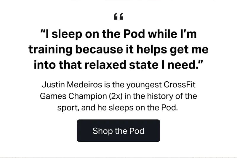 "I sleep on the Pod while I'm training, because it helps get me into that relaxed state I need." -Justin Medeiros