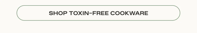 SHOP TOXIN FREE COOKWARE