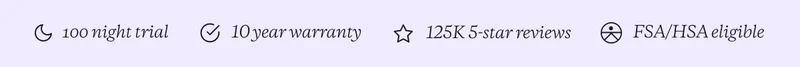 100 night trial | 10 year warranty | 125K 5-star reviews | FSA/HSA eligible