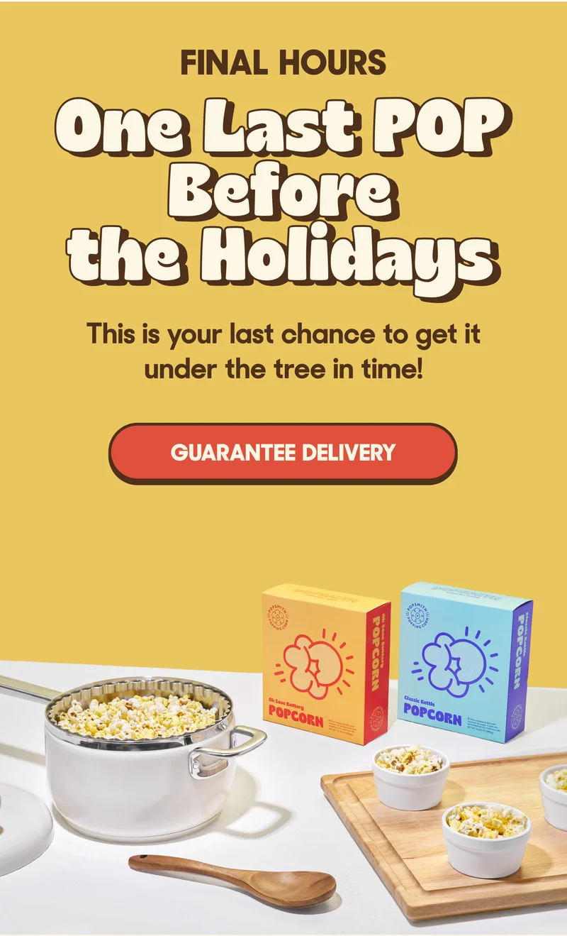 FINAL HOURS One Last POP Before the Holidays This is your last chance to get it under the tree in time! GUARANTEE DELIVERY