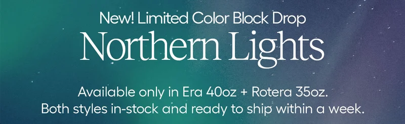 New! Limited Color Block Drop! Northern Lights. Available only in Era 40oz + Rotera 35oz. Both styles in-stock and ready to ship.
