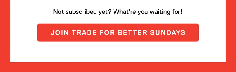 Not subscribed yet? What're waiting for! Join Trade For Better Sundays >