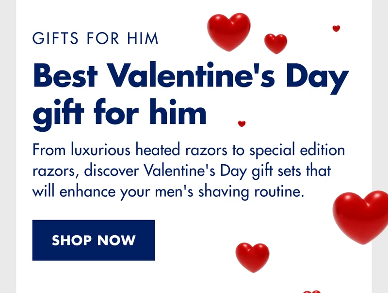GIFTS FOR HIM. Best Valentine's Day gift for him. From luxurious heated razors to special edition razors, discover Valentine's Day gift sets that will enhance your men's shaving routine. SHOP NOW