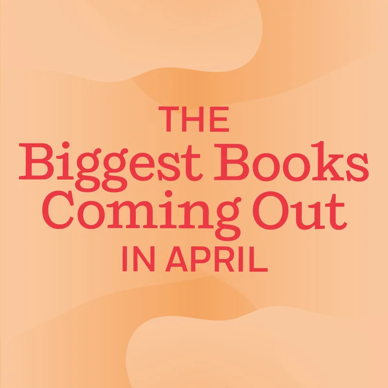 The Biggest Books Coming Out in April