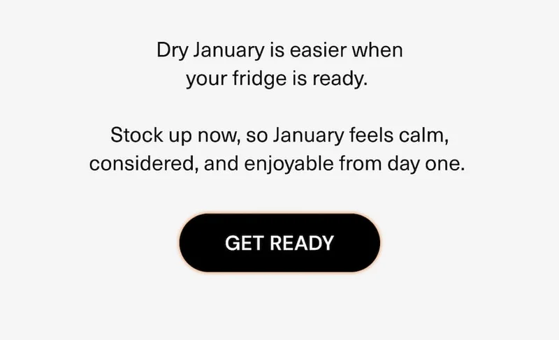 Dry January is easier when your fridge is ready. Stock up now, so January feels calm, considered, and enjoyable from day one.