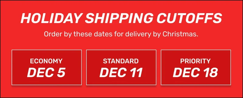Shipping Cut Off Dates - Get your gifts by Christmas: Economy - DEC 5 | Standard - DEC 11 | Priority - DEC 18