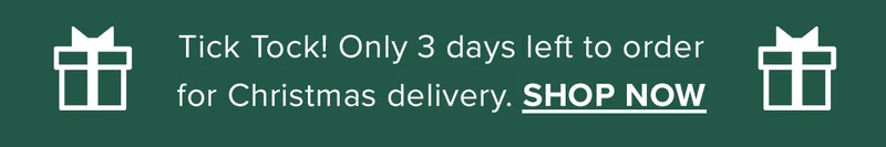 Tick Tock! Only 3 days left to order for Christmas delivery. SHOP NOW