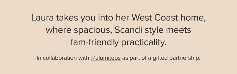 Laura takes you into her West Coast home, where spacious, Scandi style meets fam-friendly practicality.