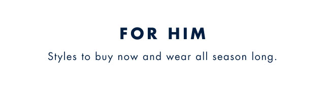 For him                                            Styles tp buy now and wear all season long.