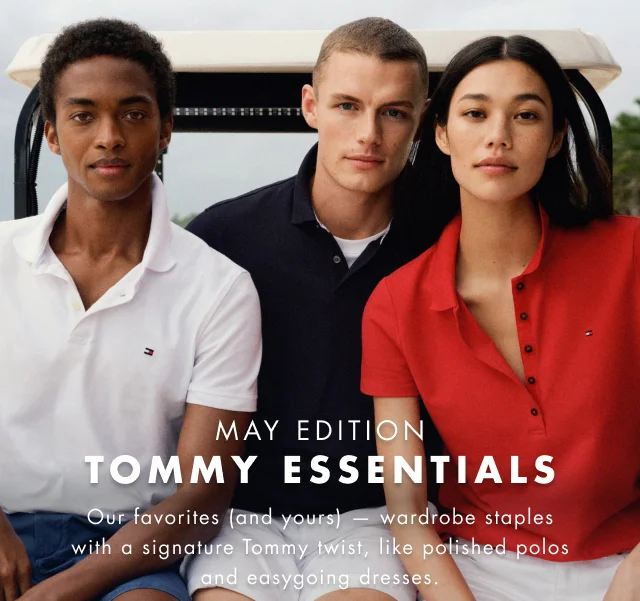 May edition                                            Tommy Essentials                                            Our favorite (and yours too) - wardrobe staples with a signature Tommy twist, like polished polos and easygoing t-shirt dresses.