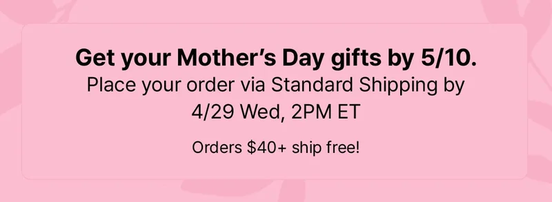 Get your Mother's Day gifts by 5/10. | Place your order via Standard Shipping by 4/29 Wed, 2PM ET | Orders $40+ ship free!