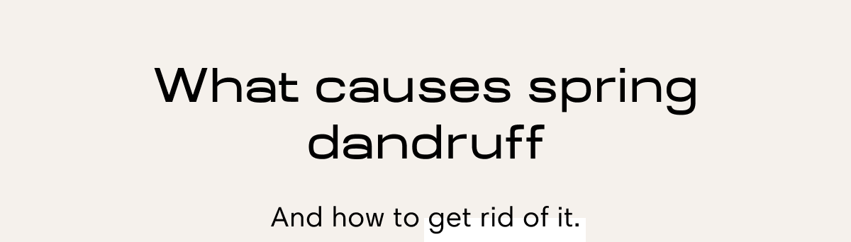 What causes spring dandruff | And how to get rid of it.