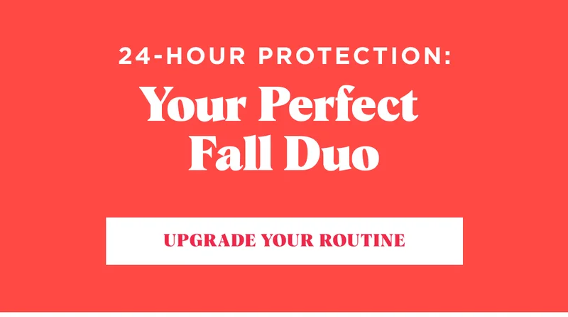 24-Hour Protection: Your Perfect  Fall Duo UPGRADE YOUR ROUTINE