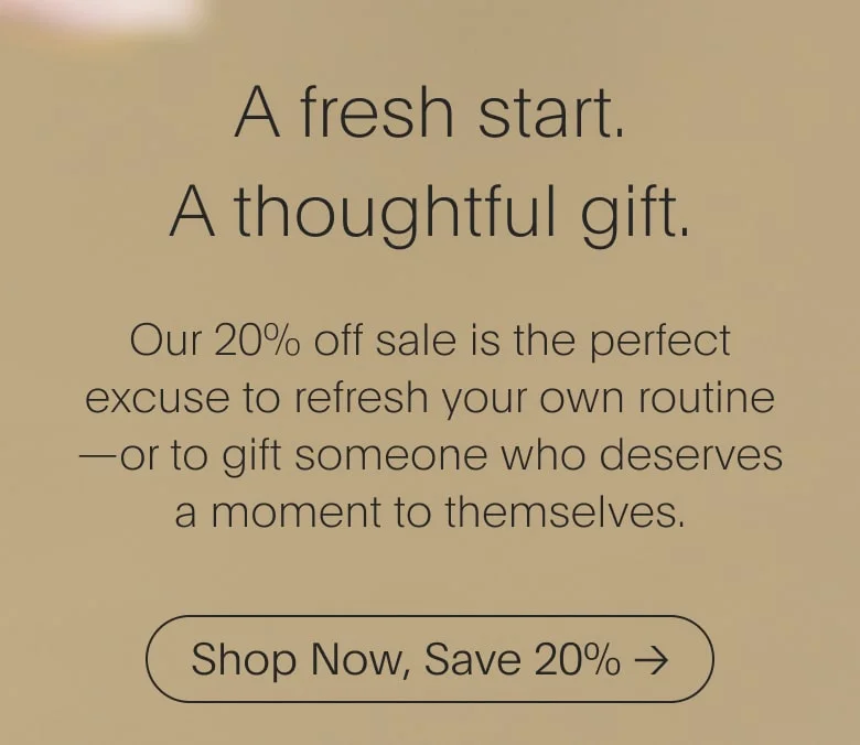 Our 20% off sale is the perfect excuse to refresh your own routine—or to gift someone who deserves a moment to themselves.