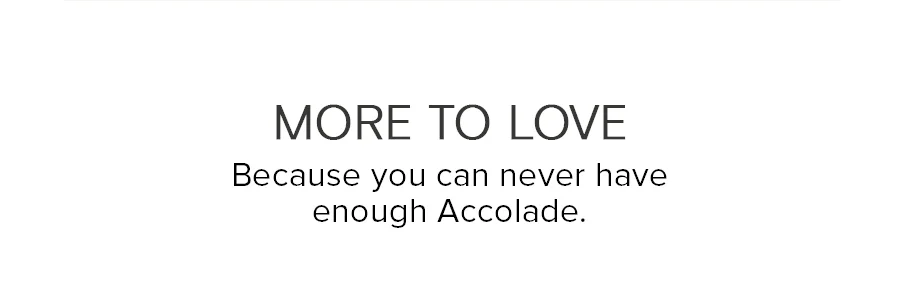 MORE TO LOVE Because you an never have enough Accolade