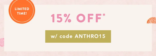 limited time! 15% off w/ code anthro15