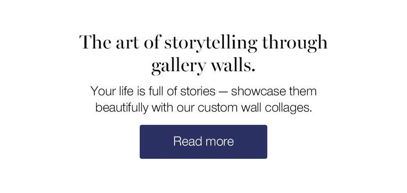 The art of storytelling through gallery walls. Your life is full of stories — showcase them beautifully with our custom wall collages.