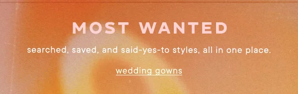 Most Wanted searched, saved, and said-yes-to styles, all in one place. wedding gowns