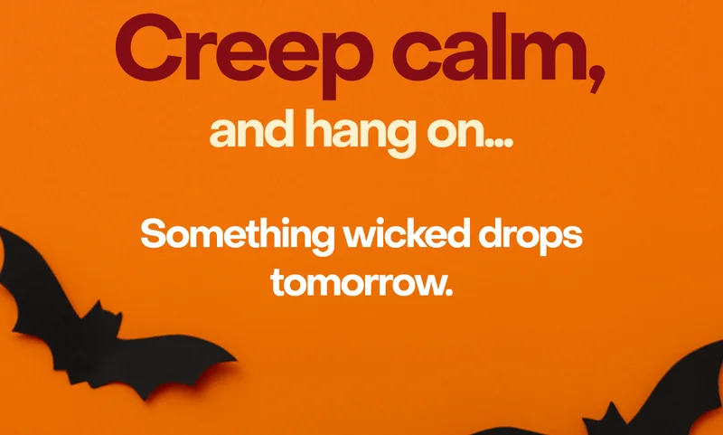 Creep calm, and hang on... Something wicked drops tomorrow.