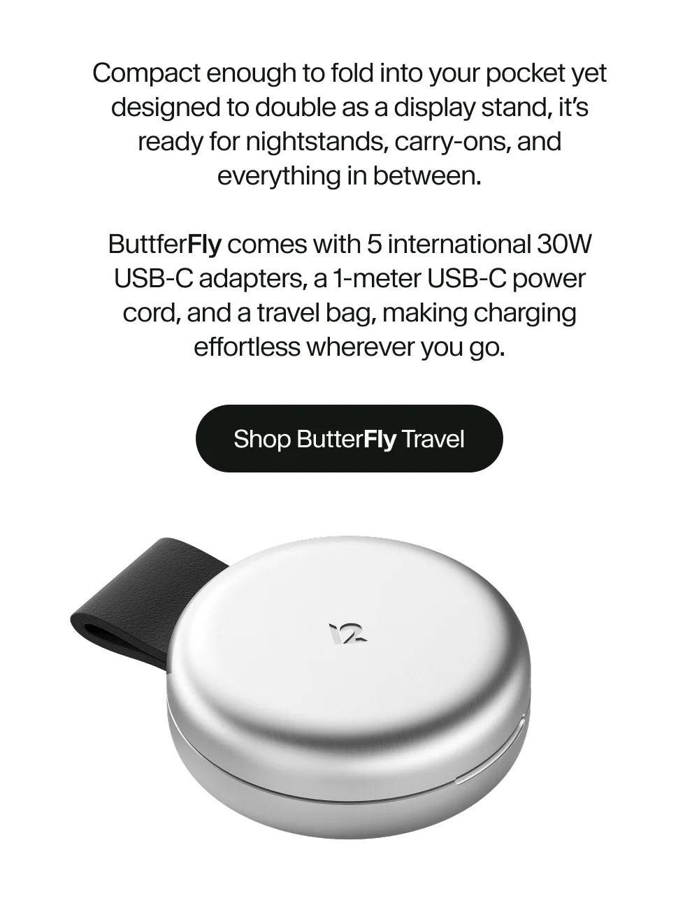 Compact enough to fold into your pocket yet designed to double as a display stand, it’s ready for nightstands, carry-ons, and everything in between.