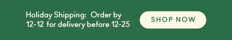Holiday Shipping: Order by 12-12 for delivery before 12-25