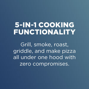 5-in-1 cooking functionality- Grill, smoke, roast, griddle, and make pizza all under one hood with zero compromises.