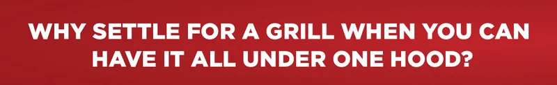 Why settle for a grill when you can have it all under one hood?
