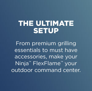 The ultimate setup--From premium grilling essentials to must have accessories, make your Ninja™ FlexFlame™ your outdoor command center.
