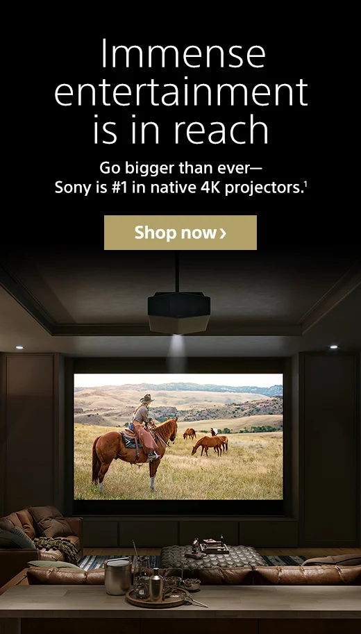 Immense entertainment is in reach | Go bigger than ever—Sony is #1 in native 4K projectors.¹ | Shop now