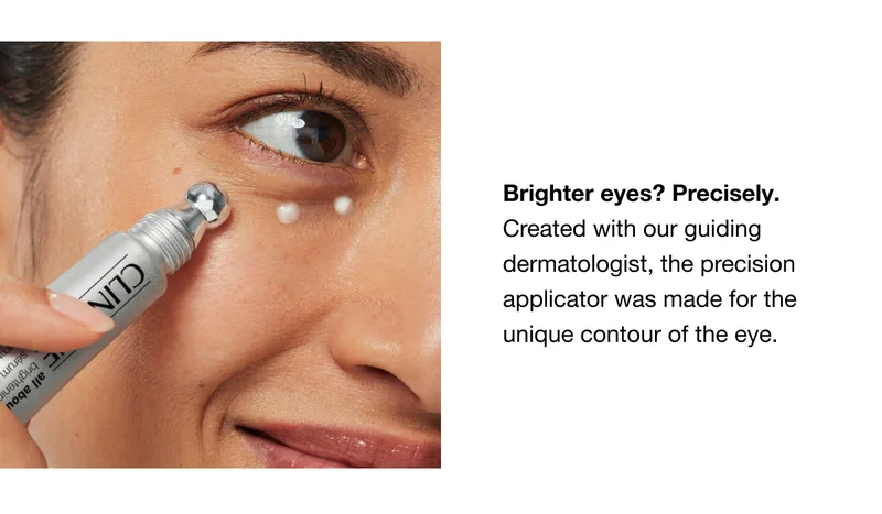 Brighter eyes? Precisely. Created with our guiding dermatologist, the precision applicator was made for the unique contour of the eye.