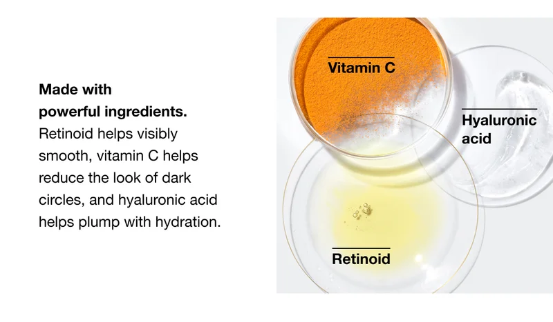 Vitamin C | Hyaluronic acid Retinoid | Made with  powerful ingredients. Retinoid helps visibly smooth, vitamin C helps reduce the look of dark circles, and hyaluronic acid helps plump with hydration.