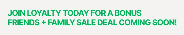 JOIN LOYALTY FOR A BONUS FRIENDS + FAMILY SALE DEAL