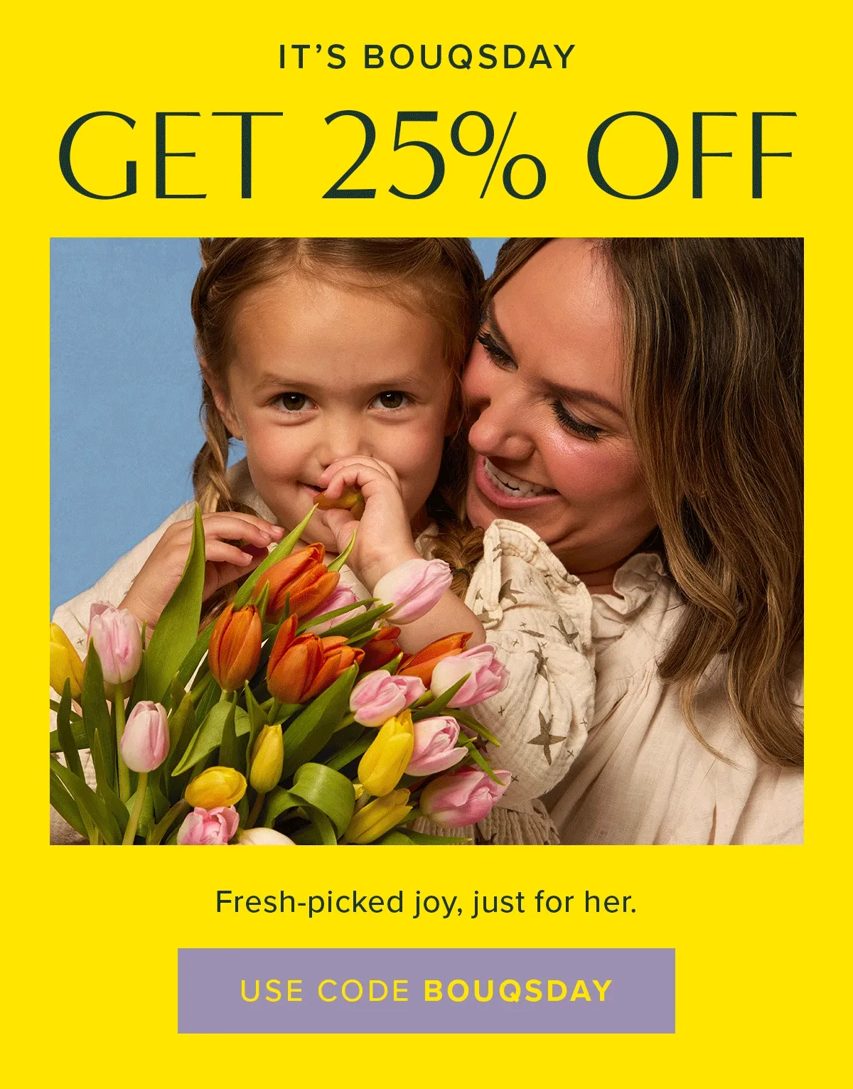 It's Bouqsday: Get 25% off! Fresh-picked joy, just for mom. Use code BOUQSDAY