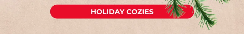 HOLIDAY COZIES ARE HERE