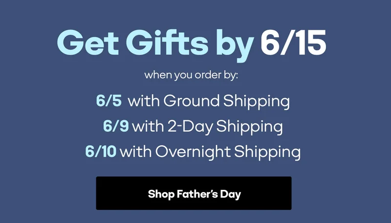 Get Gifts by 6/15 when you order by: 6/5 with Ground Shipping, 6/9 with 2-Day Shipping, 6/10 with Overnight Shipping. Shop Father's Day
