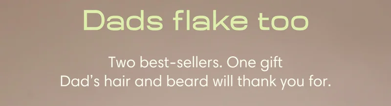 Dads flake too // Two best-sellers. One gift// Dad's hair and beard will thank you for.