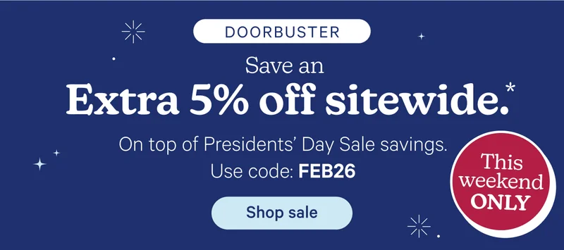 Save an extra 5% sitewide. On top of Presidents' Day Savings.