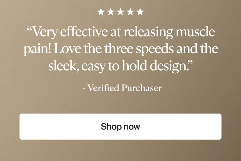 “Very effective at releasing muscle pain! Love the three speeds and the sleek, easy to hold design.” | - Verified Purchaser | Shop now
