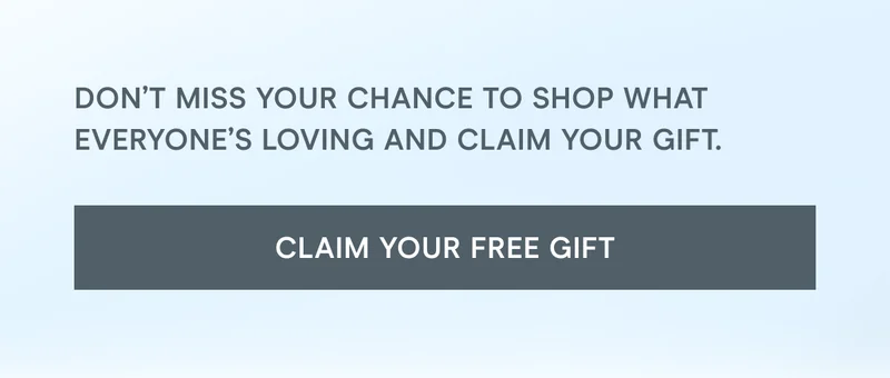 Don’t miss your chance to shop what everyone’s loving and claim your gift. [Click here to Claim Your Free Gift]