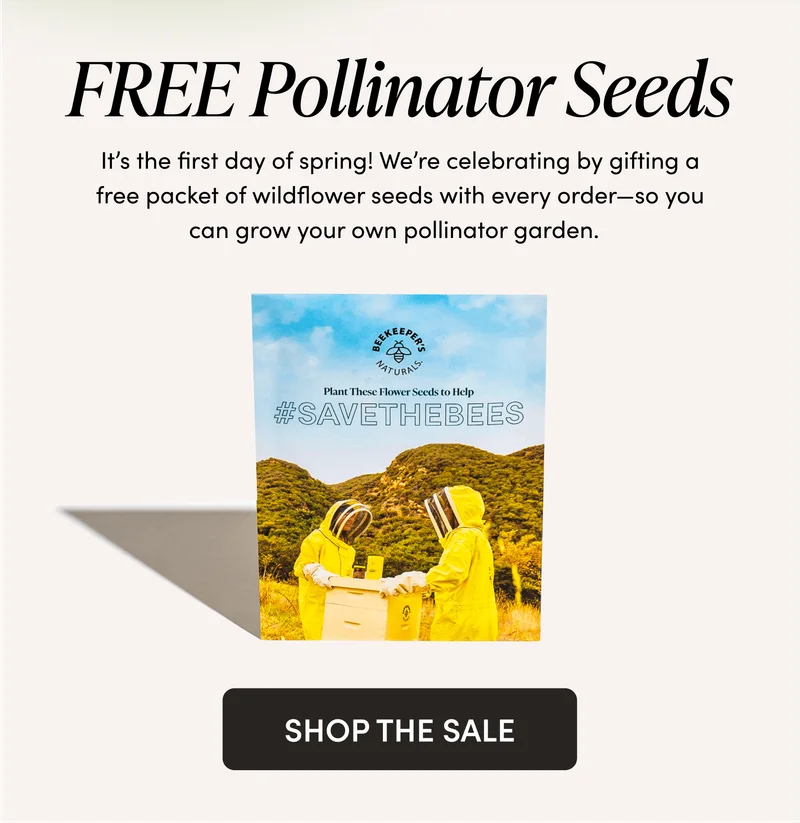 FREE Pollinator Seeds    It’s the first day of spring! We’re celebrating by gifting a free packet of wildflower seeds with every order—so you can grow your own pollinator garden.