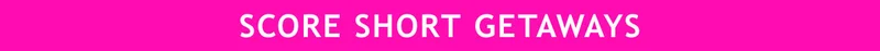 SCORE SHORT GETAWAYS