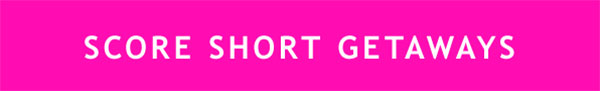SCORE SHORT GETAWAYS