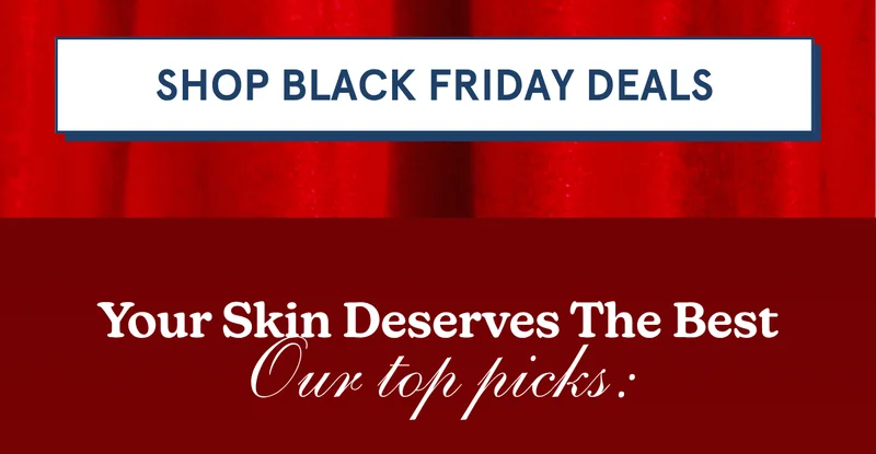 [SHOP BLACK FRIDAY DEALS] Your Skin Deserves The Best Our top picks: