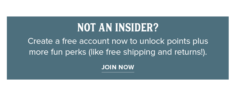 Not an Insider? Create a free account now to unlock points plus  more fun perks (like free shipping and returns!).