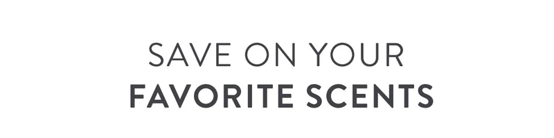 SVAE ON YOUR FAVORITE SCENTS