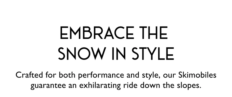 Embrace the Snow in Style - Crafted for both performance and style, our Skimobiles guarantee an exhilarating ride down the slopes.
